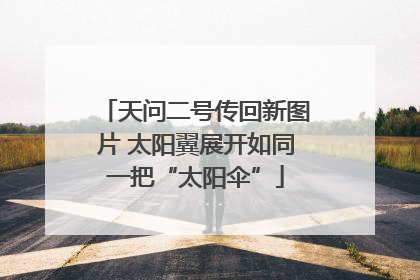 天问二号传回新图片 太阳翼展开如同一把“太阳伞”