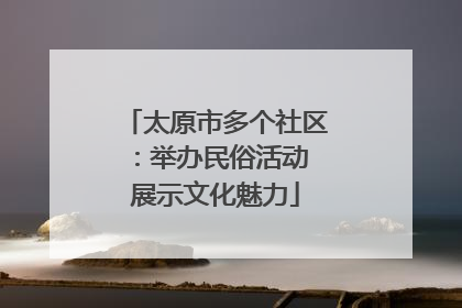 太原市多个社区：举办民俗活动 展示文化魅力