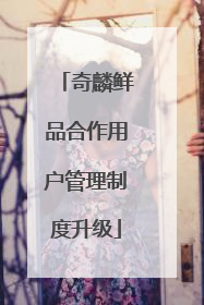 奇麟鲜品合作用户管理制度升级