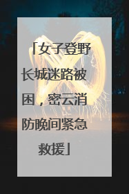 女子登野长城迷路被困，密云消防晚间紧急救援