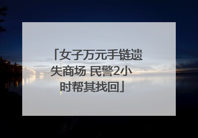 女子万元手链遗失商场 民警2小时帮其找回