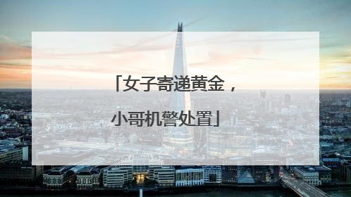 女子寄递黄金，小哥机警处置
