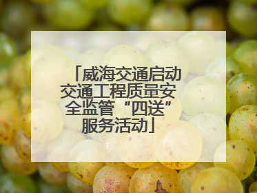 威海交通启动交通工程质量安全监管“四送”服务活动