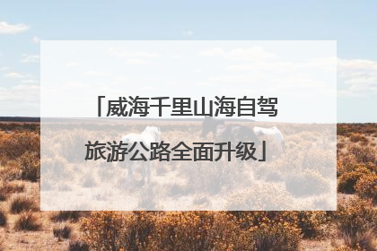 威海千里山海自驾旅游公路全面升级