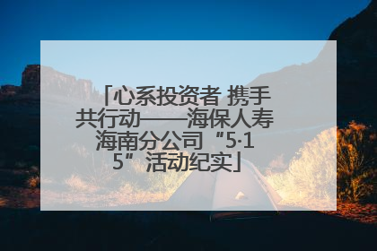 心系投资者 携手共行动——海保人寿海南分公司“5·15”活动纪实