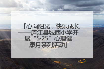 心向阳光，快乐成长——庐江县城西小学开展“5·25”心理健康月系列活动