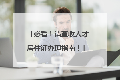 必看！请查收人才居住证办理指南！