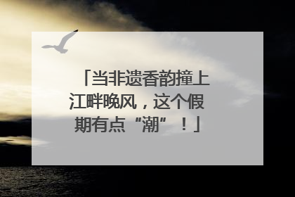 当非遗香韵撞上江畔晚风，这个假期有点“潮”！