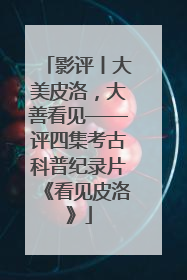 影评丨大美皮洛，大善看见——评四集考古科普纪录片《看见皮洛》