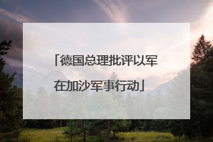 德国总理批评以军在加沙军事行动