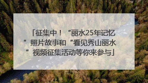 征集中！“丽水25年记忆”照片故事和“看见秀山丽水”视频征集活动等你来参与