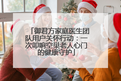 御君方家庭医生团队用户关怀行动：一次叩响空巢老人心门的健康守护