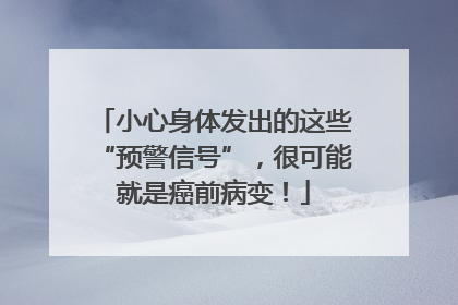 小心身体发出的这些“预警信号”，很可能就是癌前病变！