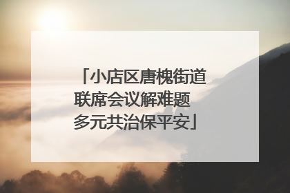 小店区唐槐街道联席会议解难题 多元共治保平安