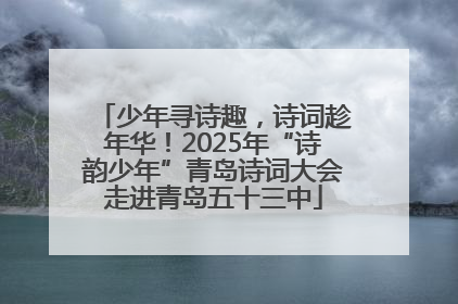 少年寻诗趣，诗词趁年华！2025年“诗韵少年”青岛诗词大会走进青岛五十三中