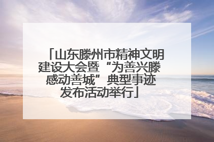 山东滕州市精神文明建设大会暨“为善兴滕 感动善城”典型事迹发布活动举行