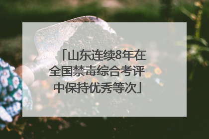 山东连续8年在全国禁毒综合考评中保持优秀等次