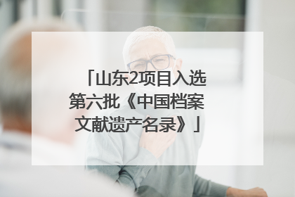 山东2项目入选第六批《中国档案文献遗产名录》