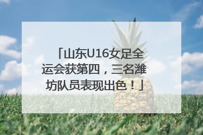 山东U16女足全运会获第四，三名潍坊队员表现出色！