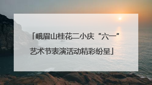 峨眉山桂花二小庆“六一”艺术节表演活动精彩纷呈