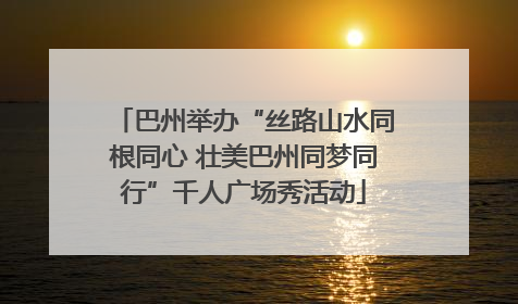 巴州举办“丝路山水同根同心 壮美巴州同梦同行”千人广场秀活动