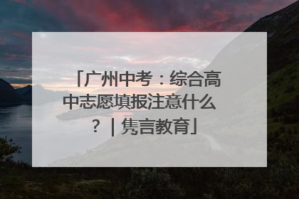 广州中考：综合高中志愿填报注意什么？｜隽言教育