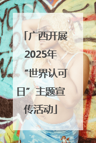 广西开展2025年“世界认可日”主题宣传活动