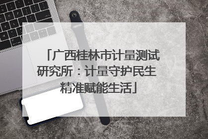 广西桂林市计量测试研究所：计量守护民生 精准赋能生活