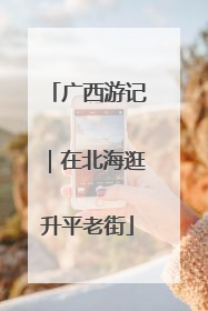 广西游记｜在北海逛升平老街