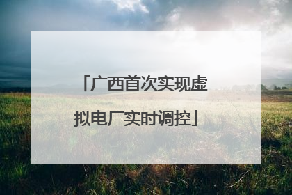 广西首次实现虚拟电厂实时调控