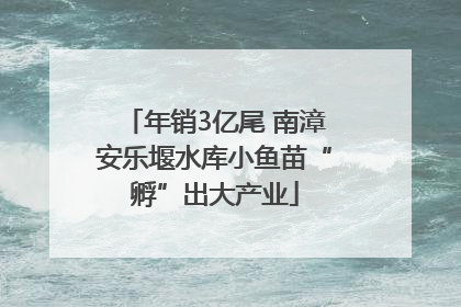 年销3亿尾 南漳安乐堰水库小鱼苗“孵”出大产业