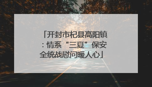 开封市杞县高阳镇：情系“三夏”保安全统战慰问暖人心