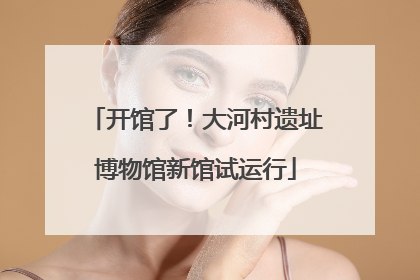开馆了！大河村遗址博物馆新馆试运行