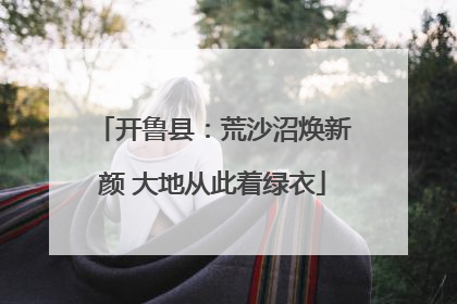 开鲁县：荒沙沼焕新颜 大地从此着绿衣