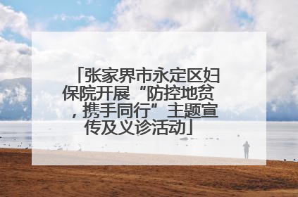 张家界市永定区妇保院开展“防控地贫，携手同行”主题宣传及义诊活动