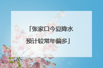 张家口今夏降水预计较常年偏多