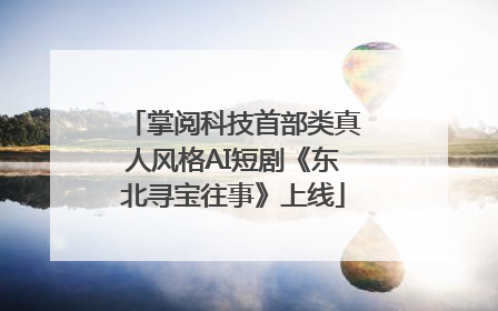 掌阅科技首部类真人风格AI短剧《东北寻宝往事》上线