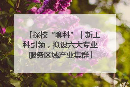 探校“聊科”｜新工科引领，拟设六大专业服务区域产业集群