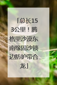 总长153公里！腾格里沙漠东南缘固沙锁边防护带合龙