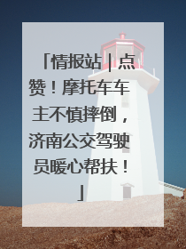 情报站｜点赞！摩托车车主不慎摔倒，济南公交驾驶员暖心帮扶！
