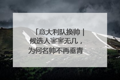 意大利队换帅｜候选人寥寥无几，为何名帅不再垂青“蓝衣军团”？