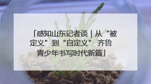 感知山东记者谈｜从“被定义”到“自定义” 齐鲁青少年书写时代新篇