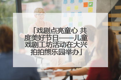 戏剧点亮童心 共度美好节日——儿童戏剧工坊活动在大兴拍拍熊乐园举办
