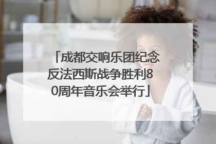 成都交响乐团纪念反法西斯战争胜利80周年音乐会举行
