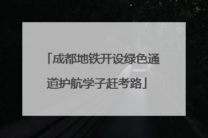 成都地铁开设绿色通道护航学子赶考路