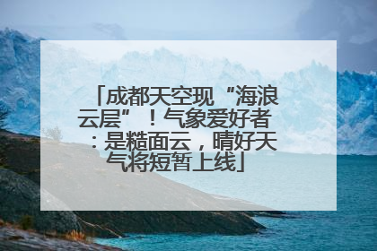 成都天空现“海浪云层”！气象爱好者：是糙面云，晴好天气将短暂上线