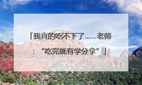 我真的吃不下了……老师：“吃完就有学分拿”
