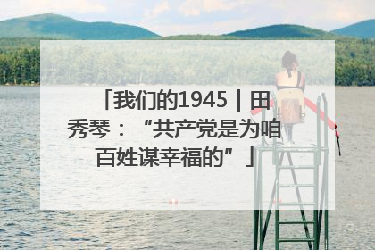 我们的1945｜田秀琴：“共产党是为咱百姓谋幸福的”
