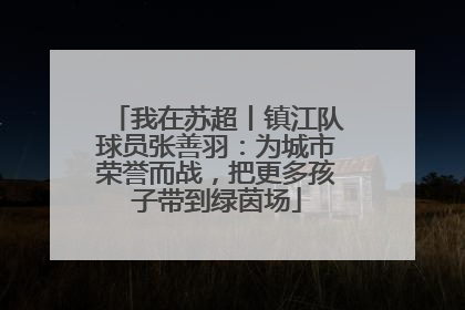 我在苏超丨镇江队球员张善羽：为城市荣誉而战，把更多孩子带到绿茵场