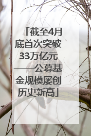 截至4月底首次突破33万亿元——公募基金规模屡创历史新高